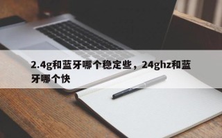 2.4g和蓝牙哪个稳定些，24ghz和蓝牙哪个快