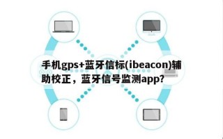 手机gps+蓝牙信标(ibeacon)辅助校正，蓝牙信号监测app？