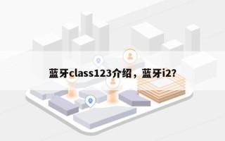 蓝牙class123介绍，蓝牙i2？