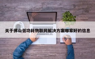 关于佛山低功耗物联网解决方案哪家好的信息
