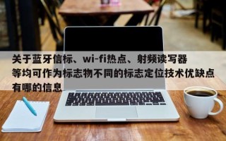 关于蓝牙信标、wi-fi热点、射频读写器等均可作为标志物不同的标志定位技术优缺点有哪的信息