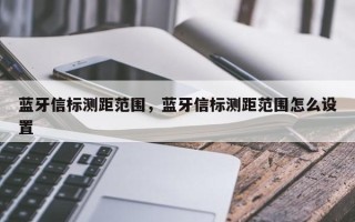 蓝牙信标测距范围，蓝牙信标测距范围怎么设置