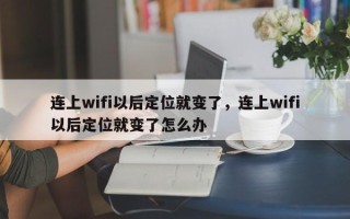 连上wifi以后定位就变了，连上wifi以后定位就变了怎么办