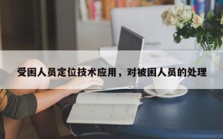 受困人员定位技术应用，对被困人员的处理