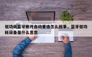 低功耗蓝牙断开自动重连怎么回事，蓝牙低功耗设备是什么意思