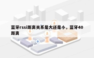 蓝牙rssi距离关系是大还是小，蓝牙40距离