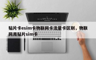 贴片卡esim卡物联网卡流量卡区别，物联网用贴片sim卡