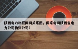 陕西电力物联网网关系图，国家电网陕西省电力公司物资公司？