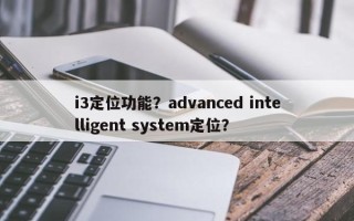 i3定位功能？advanced intelligent system定位？