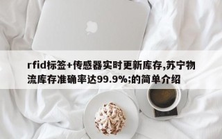 rfid标签+传感器实时更新库存,苏宁物流库存准确率达99.9%;的简单介绍