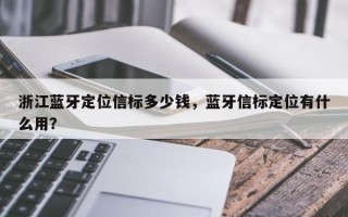 浙江蓝牙定位信标多少钱，蓝牙信标定位有什么用？