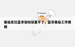 基站定位蓝牙信标设置不了，蓝牙基站工作原理