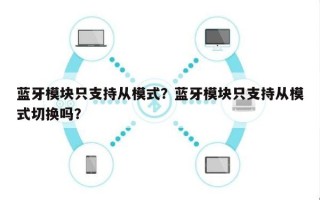 蓝牙模块只支持从模式？蓝牙模块只支持从模式切换吗？