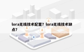 lora无线技术配置？lora无线技术缺点？