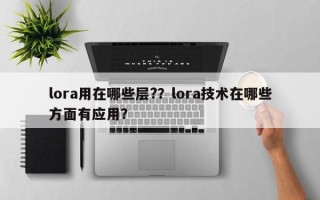 lora用在哪些层?？lora技术在哪些方面有应用？