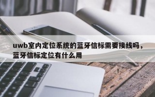 uwb室内定位系统的蓝牙信标需要接线吗，蓝牙信标定位有什么用