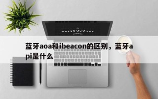 蓝牙aoa和ibeacon的区别，蓝牙api是什么