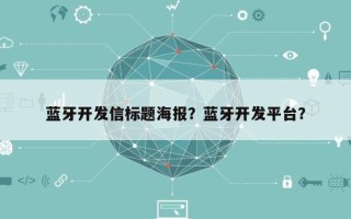 蓝牙开发信标题海报？蓝牙开发平台？