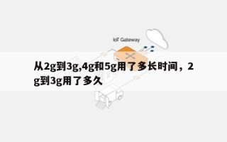 从2g到3g,4g和5g用了多长时间，2g到3g用了多久