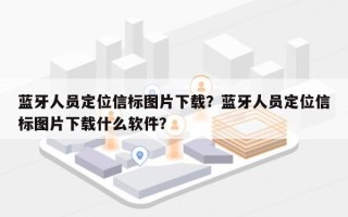 蓝牙人员定位信标图片下载？蓝牙人员定位信标图片下载什么软件？