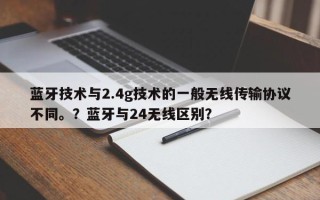蓝牙技术与2.4g技术的一般无线传输协议不同。？蓝牙与24无线区别？
