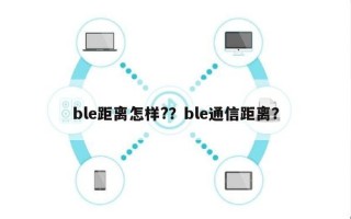 ble距离怎样?？ble通信距离？