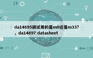 da14695调试用的是m0还是m33?，da14697 datasheet
