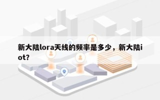新大陆lora天线的频率是多少，新大陆iot？