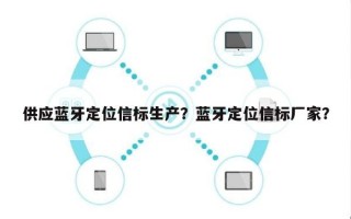 供应蓝牙定位信标生产？蓝牙定位信标厂家？