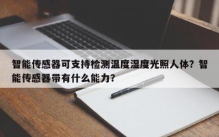 智能传感器可支持检测温度湿度光照人体？智能传感器带有什么能力？