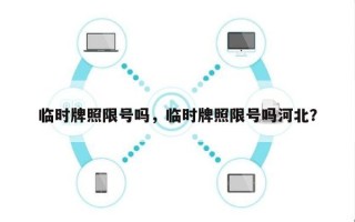 临时牌照限号吗，临时牌照限号吗河北？