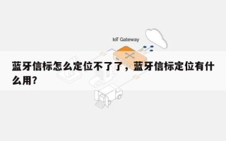 蓝牙信标怎么定位不了了，蓝牙信标定位有什么用？