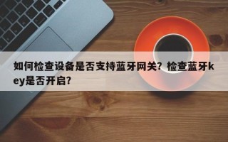 如何检查设备是否支持蓝牙网关？检查蓝牙key是否开启？
