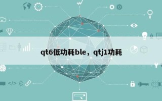 qt6低功耗ble，qtj1功耗