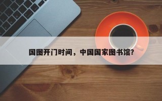 国图开门时间，中国国家图书馆？