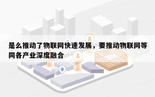 是么推动了物联网快速发展，要推动物联网等同各产业深度融合