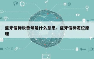 蓝牙信标设备号是什么意思，蓝牙信标定位原理