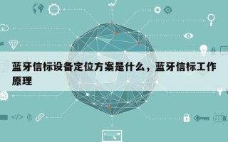 蓝牙信标设备定位方案是什么，蓝牙信标工作原理