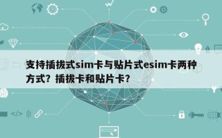 支持插拔式sim卡与贴片式esim卡两种方式？插拔卡和贴片卡？