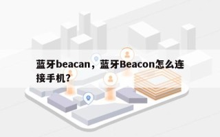 蓝牙beacan，蓝牙Beacon怎么连接手机？