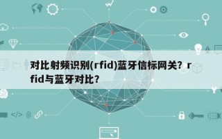 对比射频识别(rfid)蓝牙信标网关？rfid与蓝牙对比？