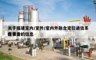 关于福建室内/室外/室内外融合定位通信系统费用
是多少的信息