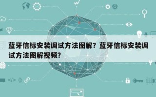 蓝牙信标安装调试方法图解？蓝牙信标安装调试方法图解视频？