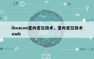 ibeacon室内定位技术，室内定位技术uwb