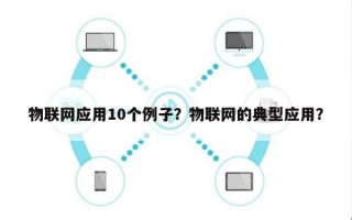 物联网应用10个例子？物联网的典型应用？