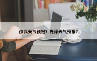 邵武天气预报？光泽天气预报？