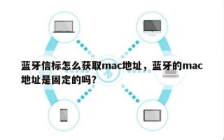 蓝牙信标怎么获取mac地址，蓝牙的mac地址是固定的吗？