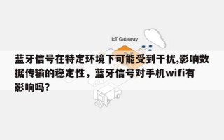 蓝牙信号在特定环境下可能受到干扰,影响数据传输的稳定性，蓝牙信号对手机wifi有影响吗？