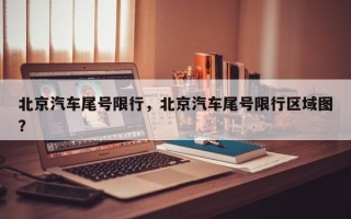 北京汽车尾号限行，北京汽车尾号限行区域图？