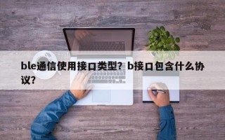 ble通信使用接口类型？b接口包含什么协议？